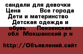 сандали для девочки › Цена ­ 250 - Все города Дети и материнство » Детская одежда и обувь   . Пензенская обл.,Мокшанский р-н